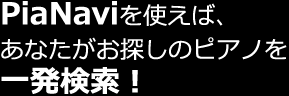 PiaNavi（ピアナビ）を使えば、あなたがお探しのピアノを一発検索！